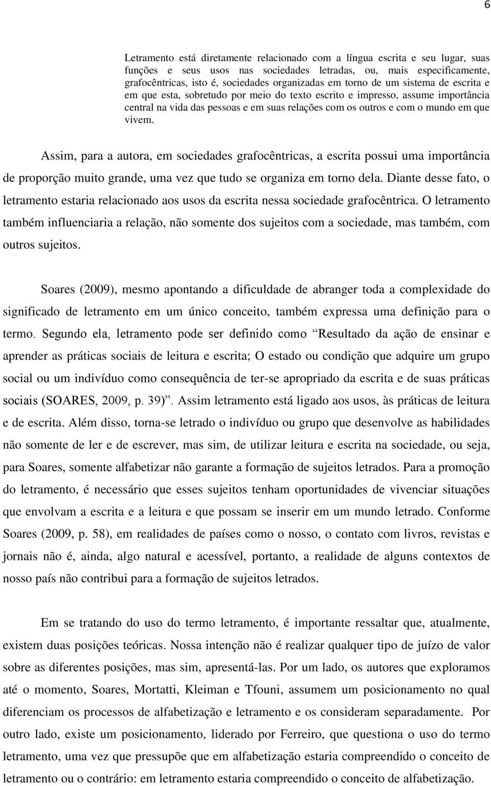 vivem. Assim, para a autora, em sociedades grafocêntricas, a escrita possui uma importância de proporção muito grande, uma vez que tudo se organiza em torno dela.