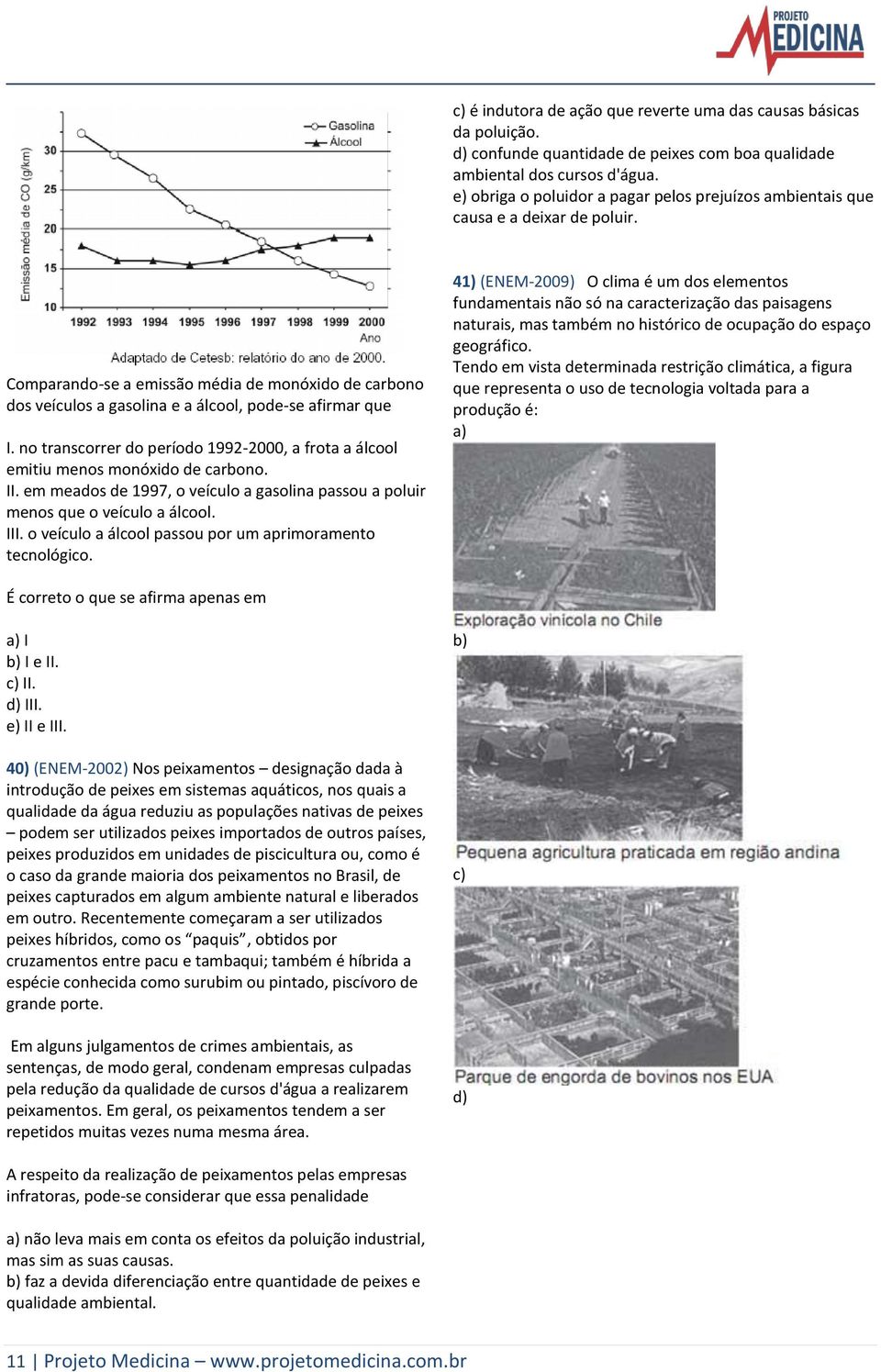 no transcorrer do período 1992-2000, a frota a álcool emitiu menos monóxido de carbono. II. em meados de 1997, o veículo a gasolina passou a poluir menos que o veículo a álcool. III.