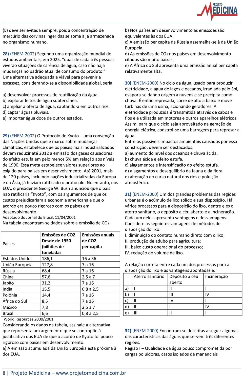 produto. Uma alternativa adequada e viável para prevenir a escassez, considerando-se a disponibilidade global, seria a) desenvolver processos de reutilização da água.