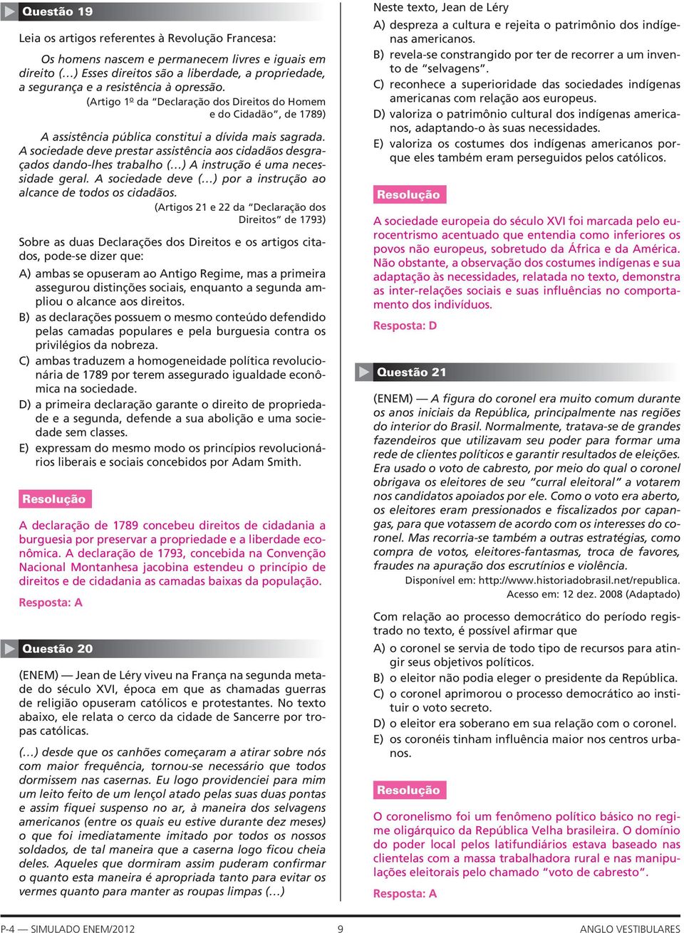 A sociedade deve prestar assistência aos cidadãos desgraçados dando-lhes trabalho ( ) A instrução é uma necessidade geral. A sociedade deve ( ) por a instrução ao alcance de todos os cidadãos.