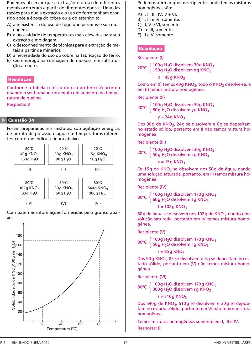 B) a necessidade de temperaturas mais elevadas para sua extração e moldagem. C) o desconhecimento de técnicas para a extração de metais a partir de minérios.