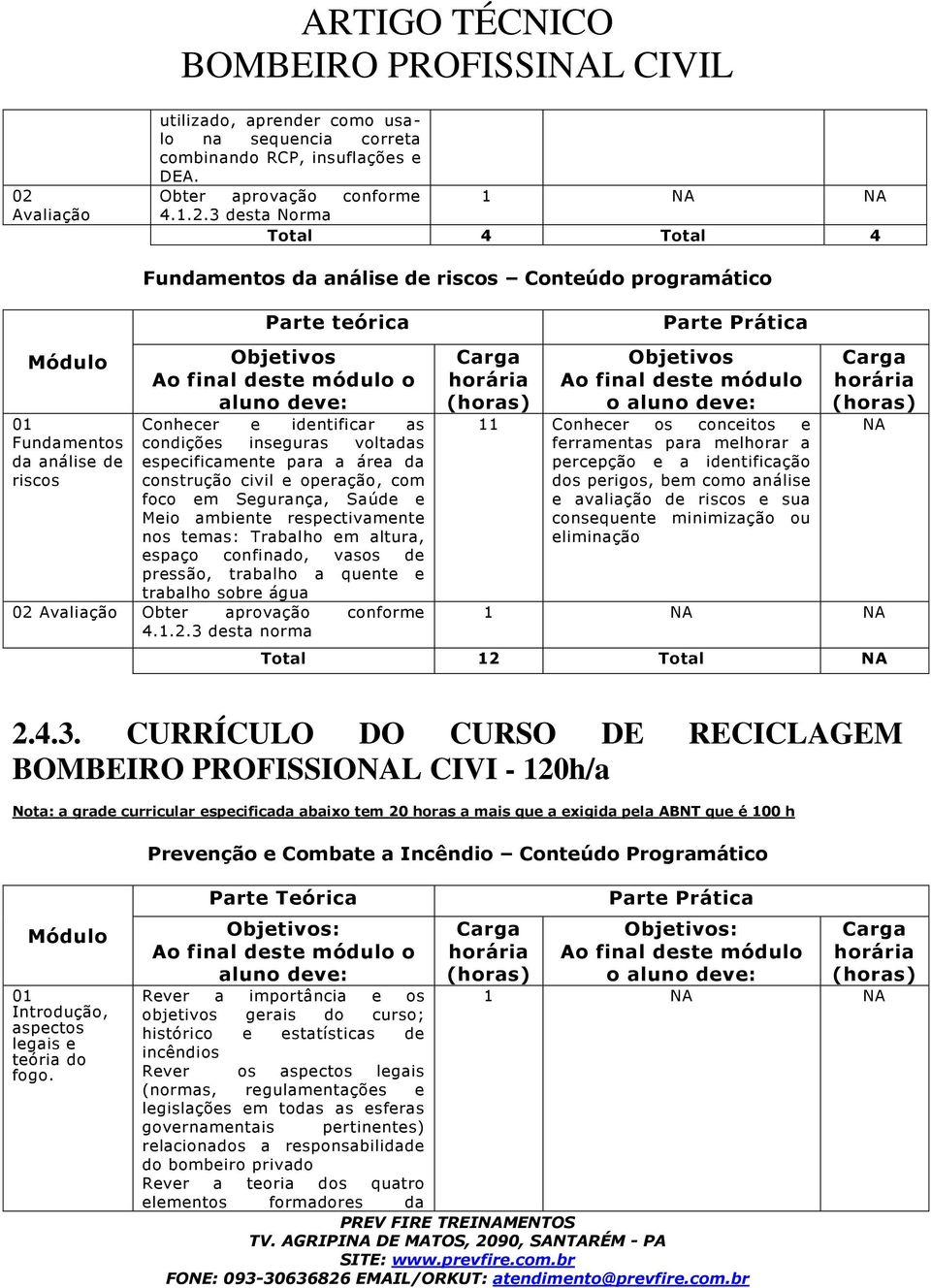 voltadas especificamente para a área da construção civil e operação, com foco em Segurança, Saúde e Meio ambiente respectivamente nos temas: Trabalho em altura, espaço confinado, vasos de pressão,