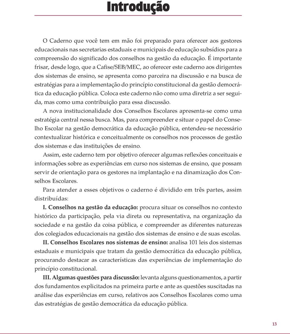 É importante frisar, desde logo, que a Cafise/SEB/MEC, ao oferecer este caderno aos dirigentes dos sistemas de ensino, se apresenta como parceira na discussão e na busca de estratégias para a