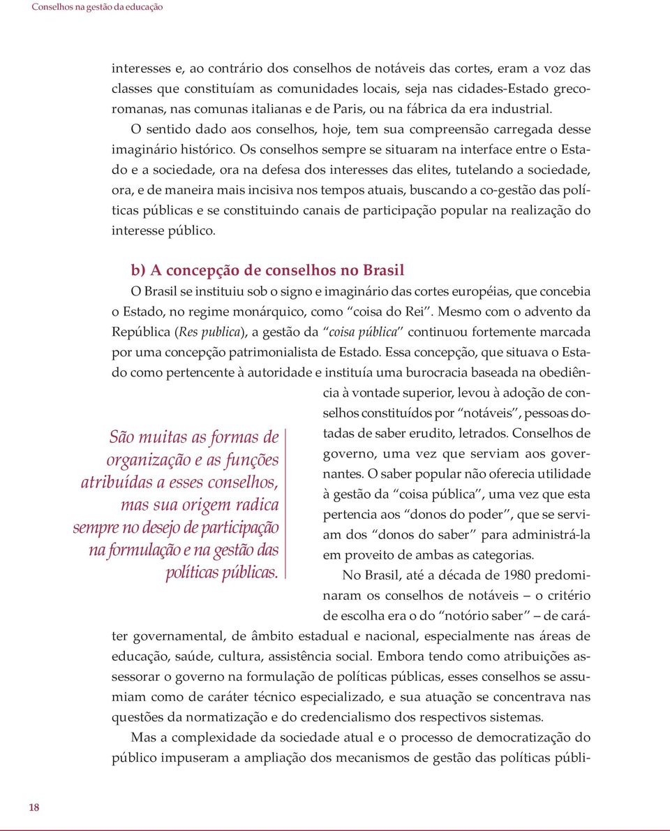 Os conselhos sempre se situaram na interface entre o Estado e a sociedade, ora na defesa dos interesses das elites, tutelando a sociedade, ora, e de maneira mais incisiva nos tempos atuais, buscando