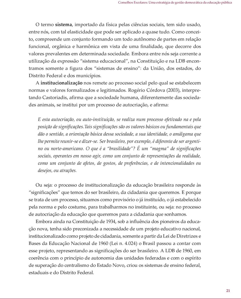 Como conceito, compreende um conjunto formando um todo autônomo de partes em relação funcional, orgânica e harmônica em vista de uma finalidade, que decorre dos valores prevalentes em determinada