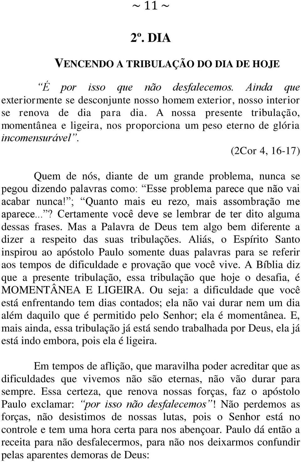 (2Cor 4, 16-17) Quem de nós, diante de um grande problema, nunca se pegou dizendo palavras como: Esse problema parece que não vai acabar nunca! ; Quanto mais eu rezo, mais assombração me aparece.