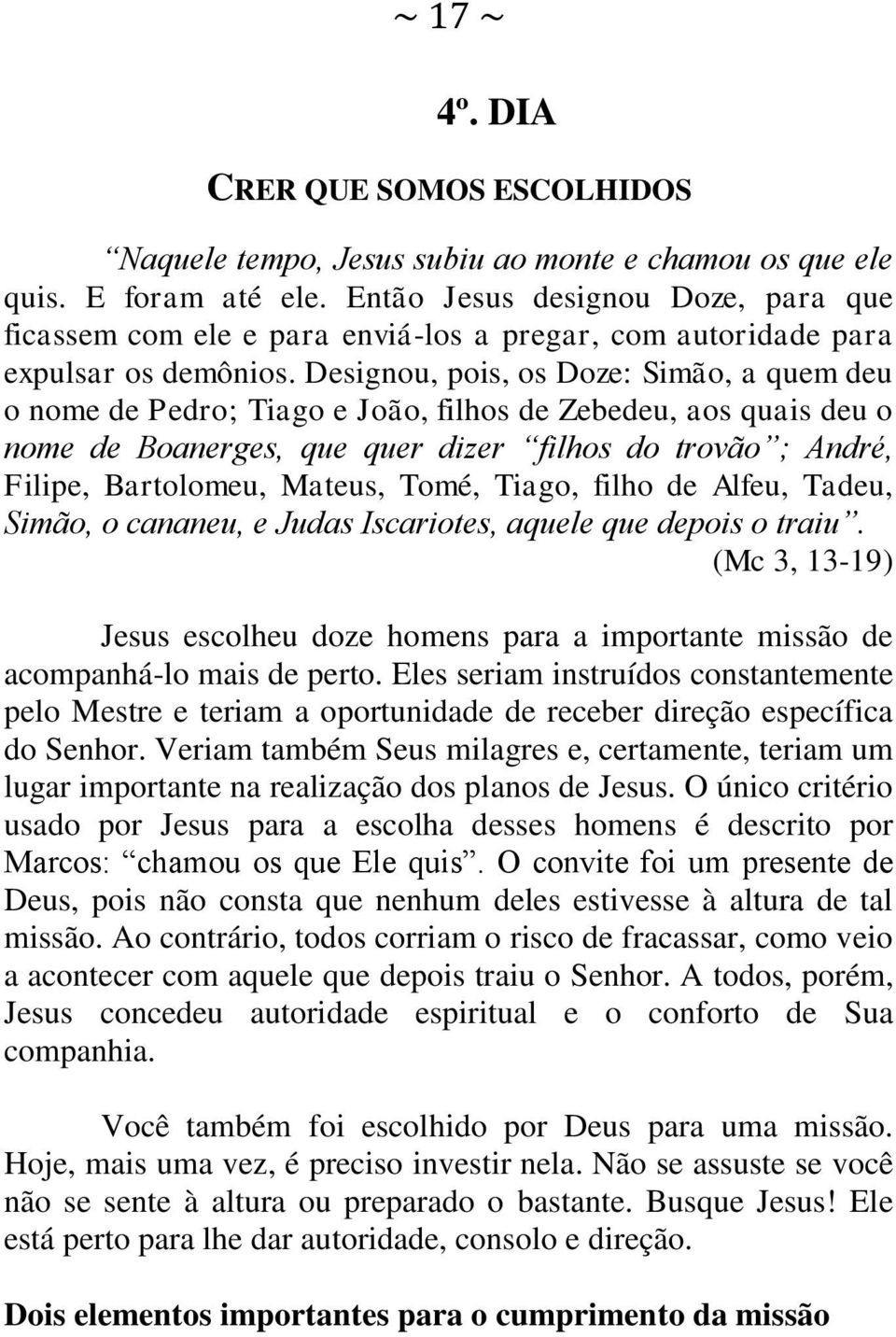 Designou, pois, os Doze: Simão, a quem deu o nome de Pedro; Tiago e João, filhos de Zebedeu, aos quais deu o nome de Boanerges, que quer dizer filhos do trovão ; André, Filipe, Bartolomeu, Mateus,