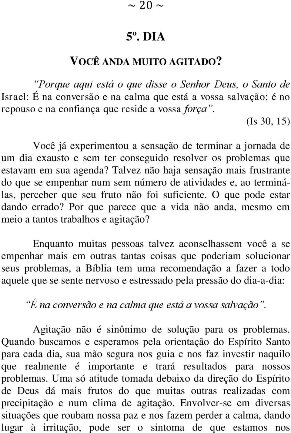 (Is 30, 15) Você já experimentou a sensação de terminar a jornada de um dia exausto e sem ter conseguido resolver os problemas que estavam em sua agenda?