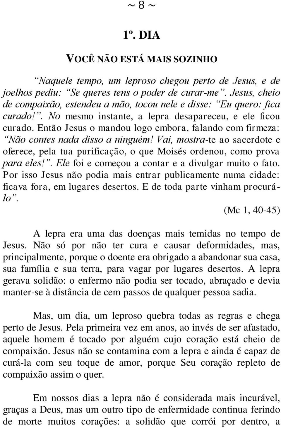 Então Jesus o mandou logo embora, falando com firmeza: Não contes nada disso a ninguém! Vai, mostra-te ao sacerdote e oferece, pela tua purificação, o que Moisés ordenou, como prova para eles!