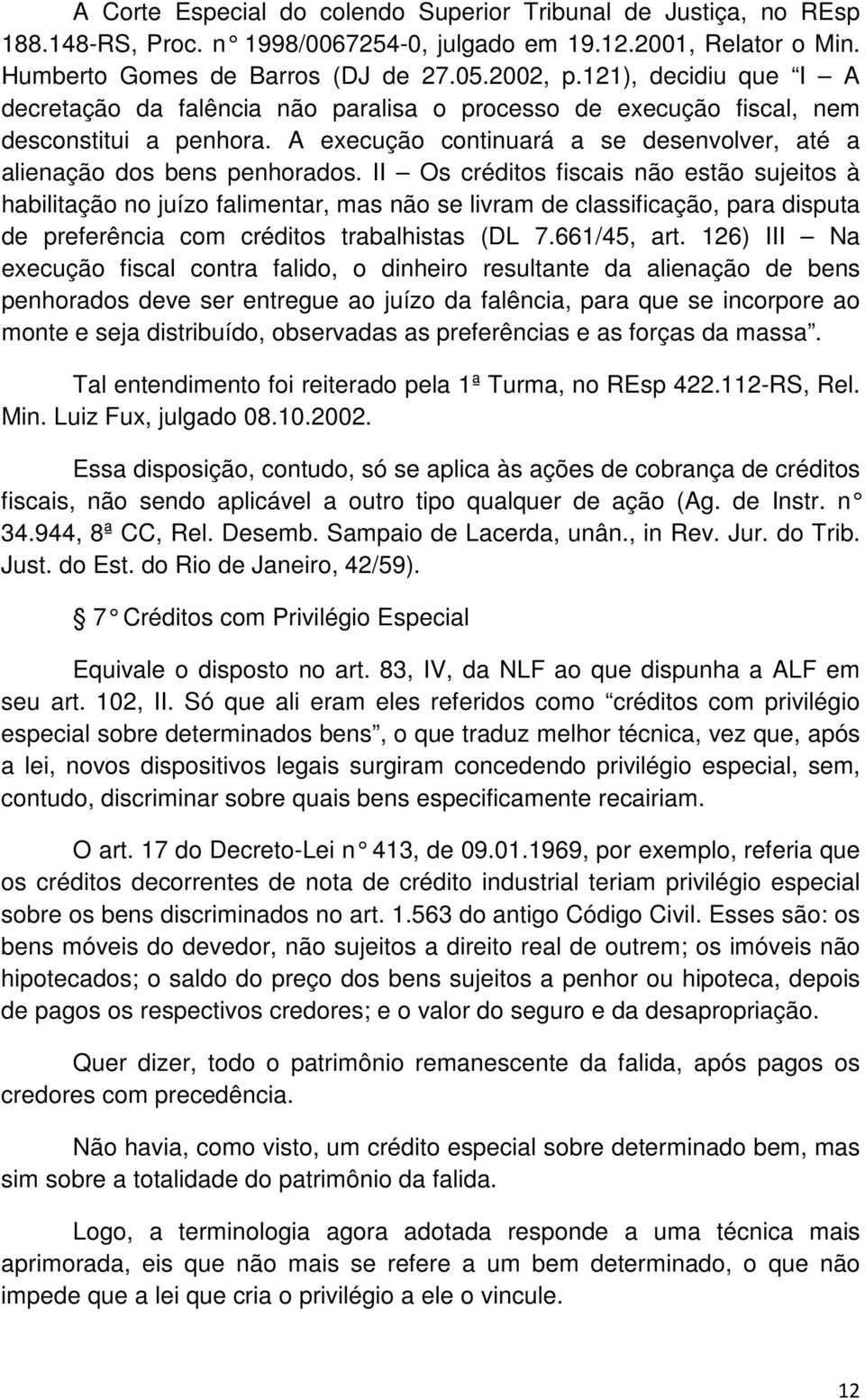 II Os créditos fiscais não estão sujeitos à habilitação no juízo falimentar, mas não se livram de classificação, para disputa de preferência com créditos trabalhistas (DL 7.661/45, art.