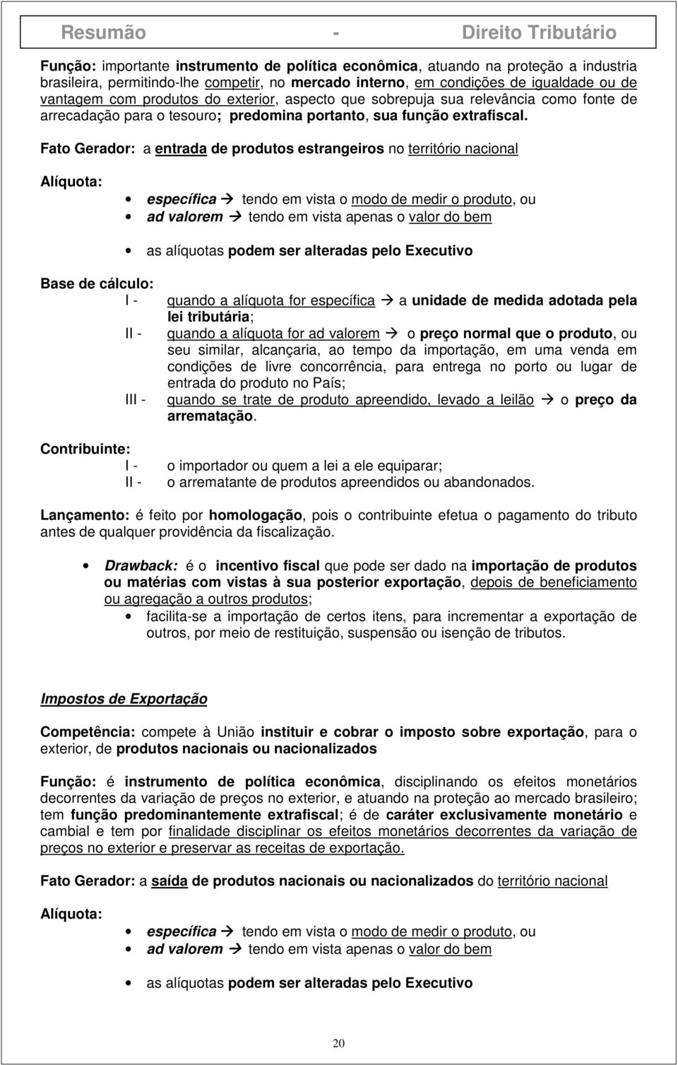 Fato Gerador: a entrada de produtos estrangeiros no território nacional Alíquota: específica tendo em vista o modo de medir o produto, ou ad valorem tendo em vista apenas o valor do bem as alíquotas