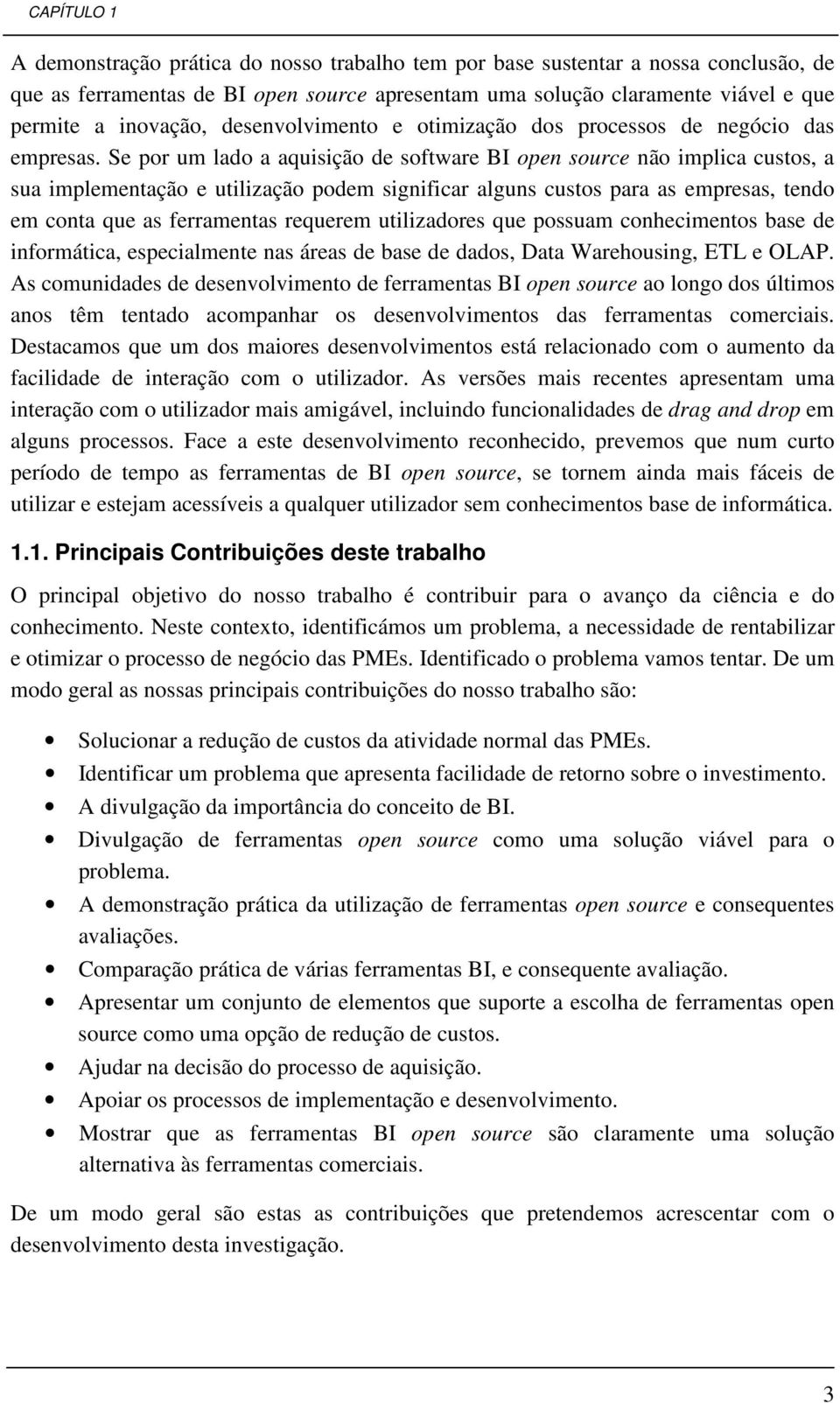 Se por um lado a aquisição de software BI open source não implica custos, a sua implementação e utilização podem significar alguns custos para as empresas, tendo em conta que as ferramentas requerem