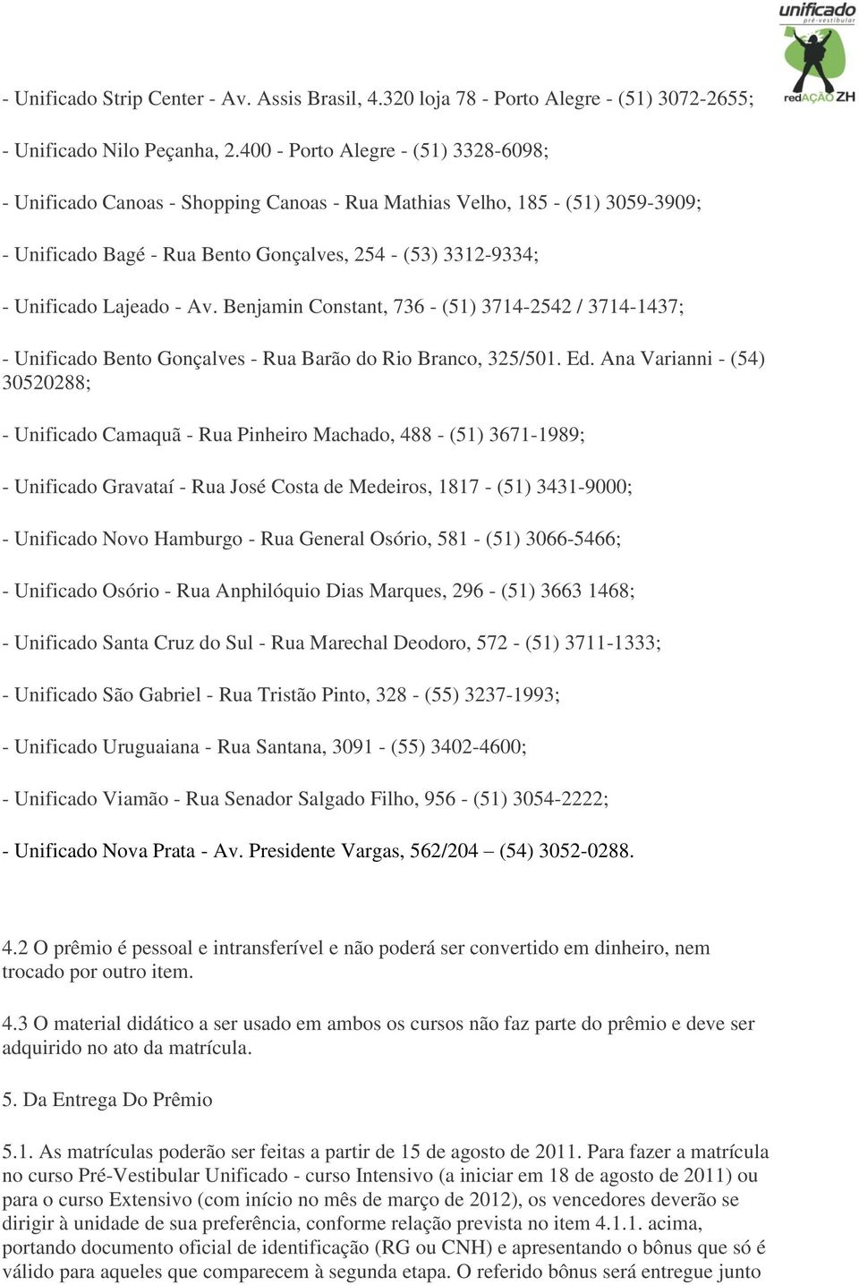 - Av. Benjamin Constant, 736 - (51) 3714-2542 / 3714-1437; - Unificado Bento Gonçalves - Rua Barão do Rio Branco, 325/501. Ed.