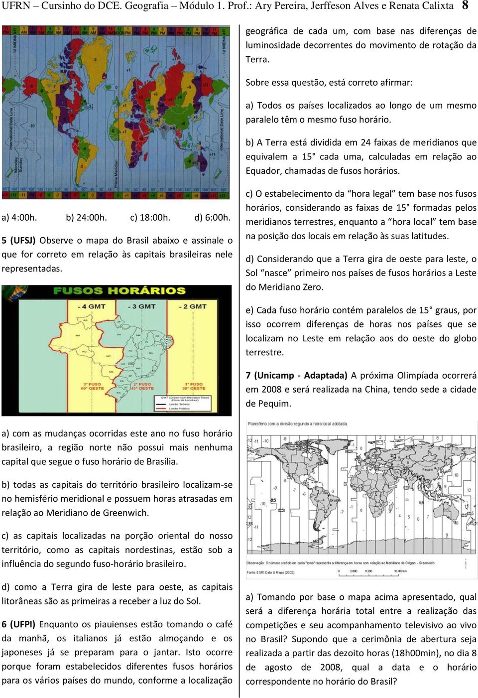 Sobre essa questão, está correto afirmar: a) Todos os países localizados ao longo de um mesmo paralelo têm o mesmo fuso horário.