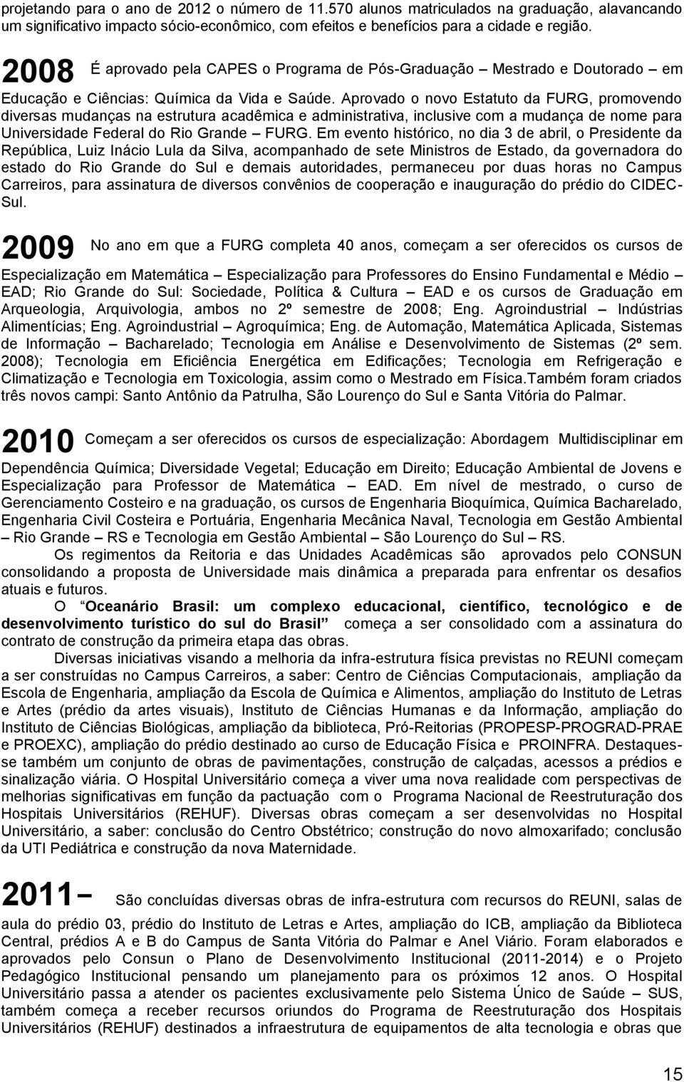 Aprovado o novo Estatuto da FURG, promovendo diversas mudanças na estrutura acadêmica e administrativa, inclusive com a mudança de nome para Universidade Federal do Rio Grande FURG.