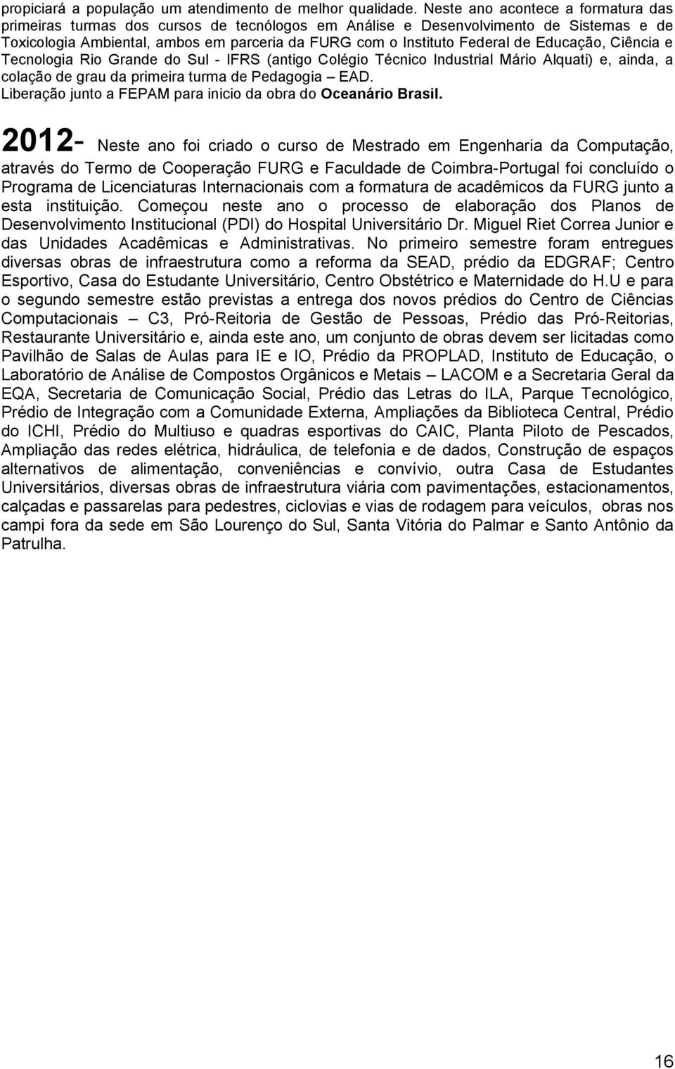 Educação, Ciência e Tecnologia Rio Grande do Sul - IFRS (antigo Colégio Técnico Industrial Mário Alquati) e, ainda, a colação de grau da primeira turma de Pedagogia EAD.