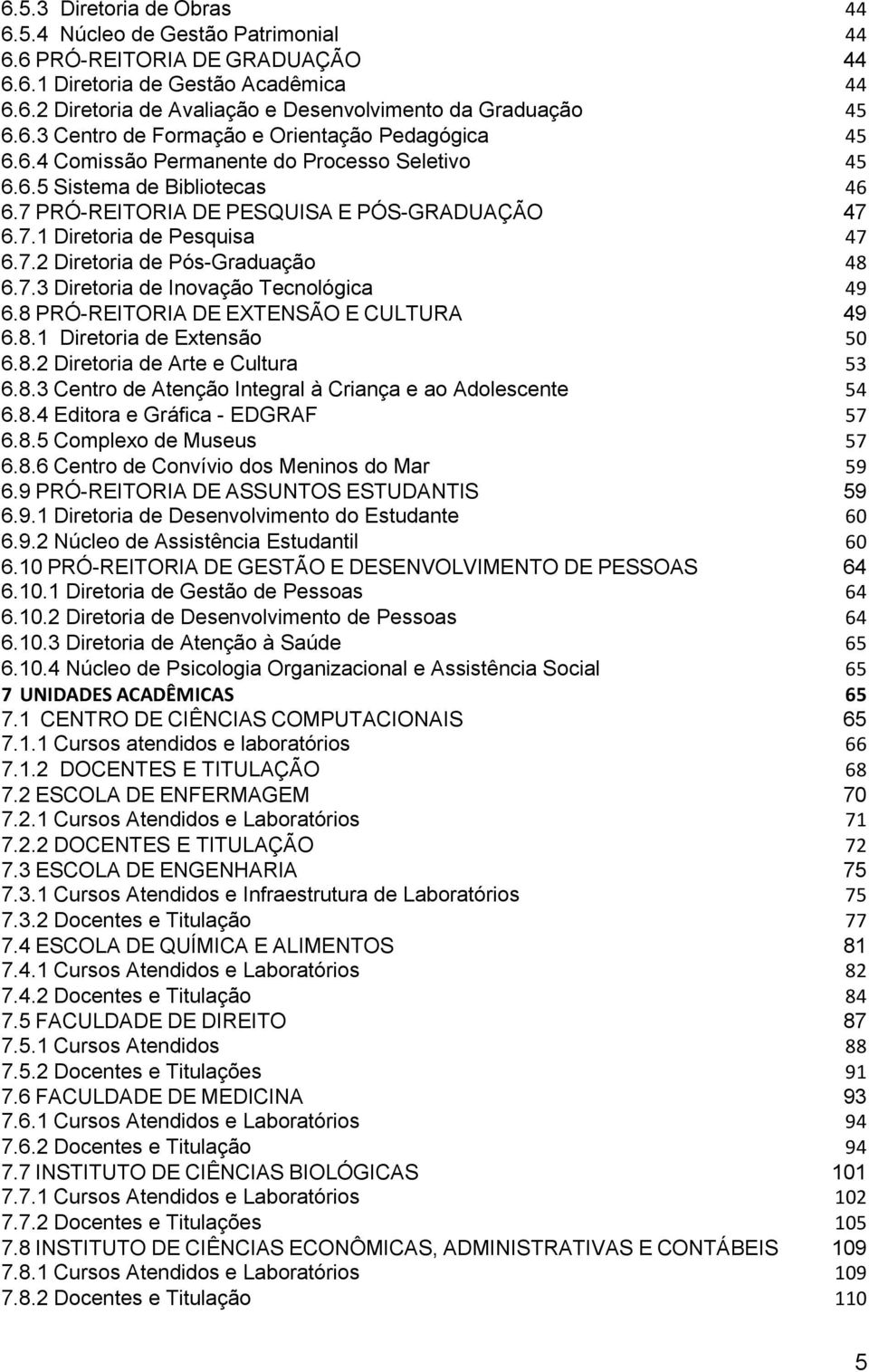 7.2 Diretoria de Pós-Graduação 48 6.7.3 Diretoria de Inovação Tecnológica 49 6.8 PRÓ-REITORIA DE EXTENSÃO E CULTURA 49 6.8.1 Diretoria de Extensão 50 6.8.2 Diretoria de Arte e Cultura 53 6.8.3 Centro de Atenção Integral à Criança e ao Adolescente 54 6.