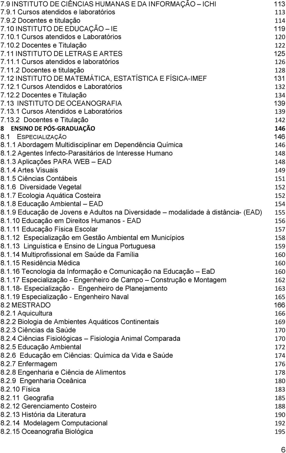 12 INSTITUTO DE MATEMÁTICA, ESTATÍSTICA E FÍSICA-IMEF 131 7.12.1 Cursos Atendidos e Laboratórios 132 7.12.2 Docentes e Titulação 134 7.13 INSTITUTO DE OCEANOGRAFIA 139 7.13.1 Cursos Atendidos e Laboratórios 139 7.