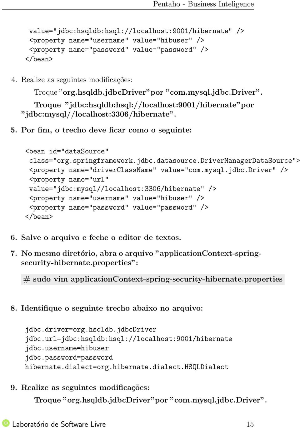 Por fim, o trecho deve ficar como o seguinte: <bean id="datasource" class="org.springframework.jdbc.