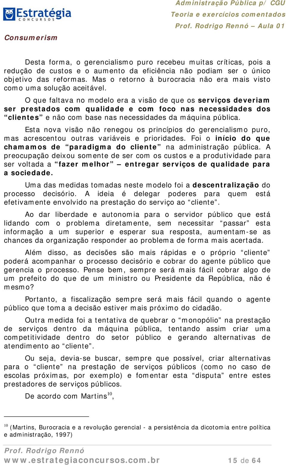 O que faltava no modelo era a visão de que os serviços deveriam ser prestados com qualidade e com foco nas necessidades dos clientes e não com base nas necessidades da máquina pública.