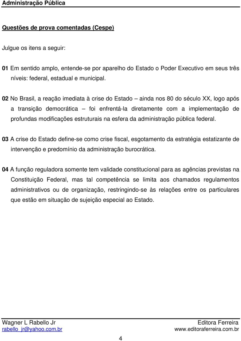 esfera da administração pública federal. 03 A crise do Estado define-se como crise fiscal, esgotamento da estratégia estatizante de intervenção e predomínio da administração burocrática.