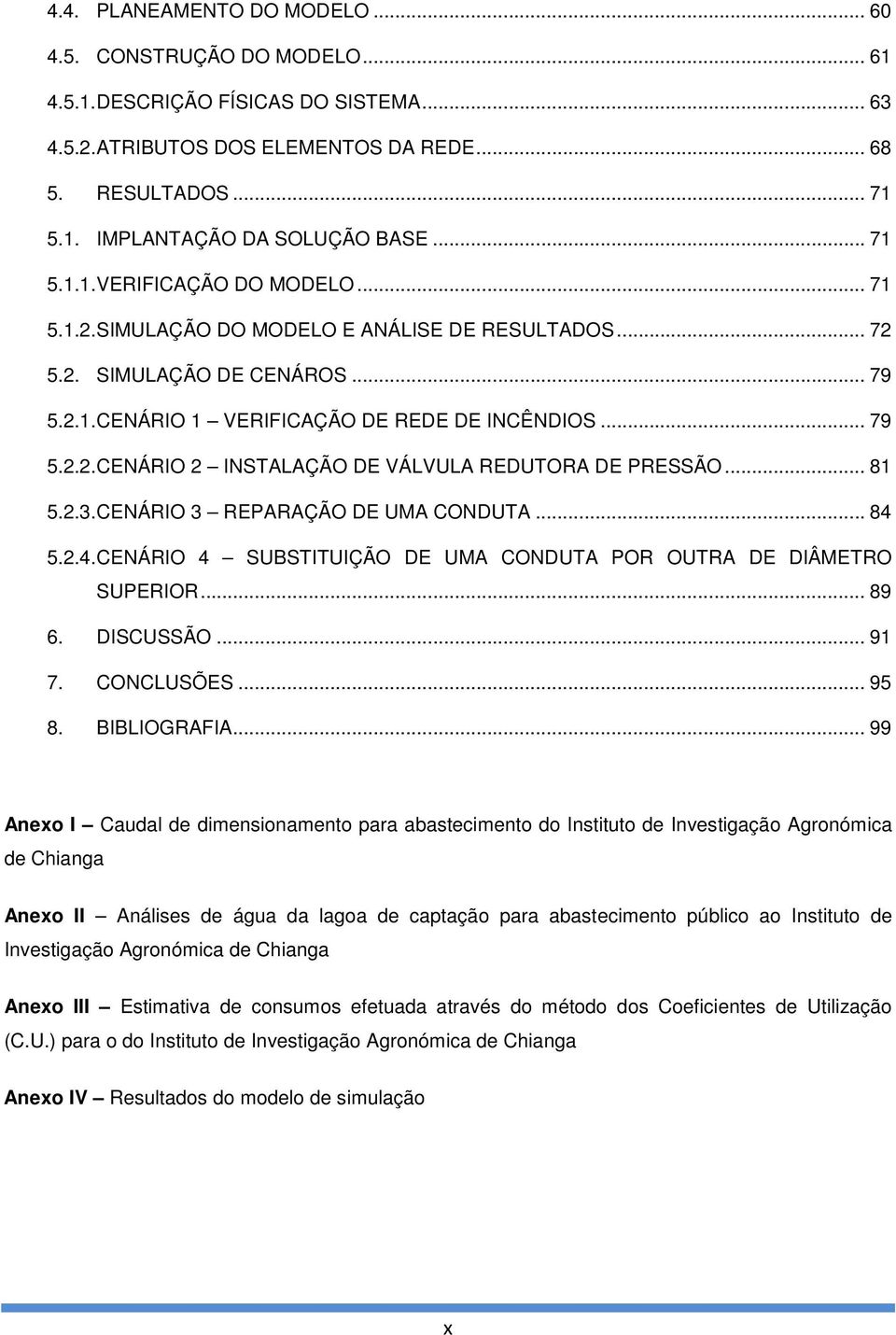 .. 81 5.2.3. CENÁRIO 3 REPARAÇÃO DE UMA CONDUTA... 84 5.2.4. CENÁRIO 4 SUBSTITUIÇÃO DE UMA CONDUTA POR OUTRA DE DIÂMETRO SUPERIOR... 89 6. DISCUSSÃO... 91 7. CONCLUSÕES... 95 8. BIBLIOGRAFIA.