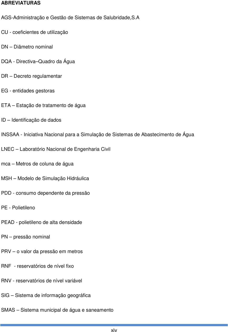 dados INSSAA - Iniciativa Nacional para a Simulação de Sistemas de Abastecimento de Água LNEC Laboratório Nacional de Engenharia Civil mca Metros de coluna de água MSH Modelo de Simulação