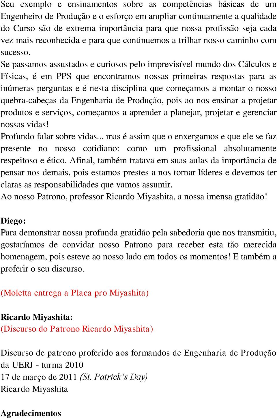 Se passamos assustados e curiosos pelo imprevisível mundo dos Cálculos e Físicas, é em PPS que encontramos nossas primeiras respostas para as inúmeras perguntas e é nesta disciplina que começamos a