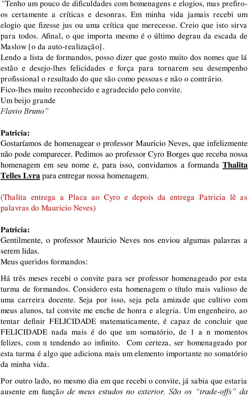 Lendo a lista de formandos, posso dizer que gosto muito dos nomes que lá estão e desejo-lhes felicidades e força para tornarem seu desempenho profissional o resultado do que são como pessoas e não o