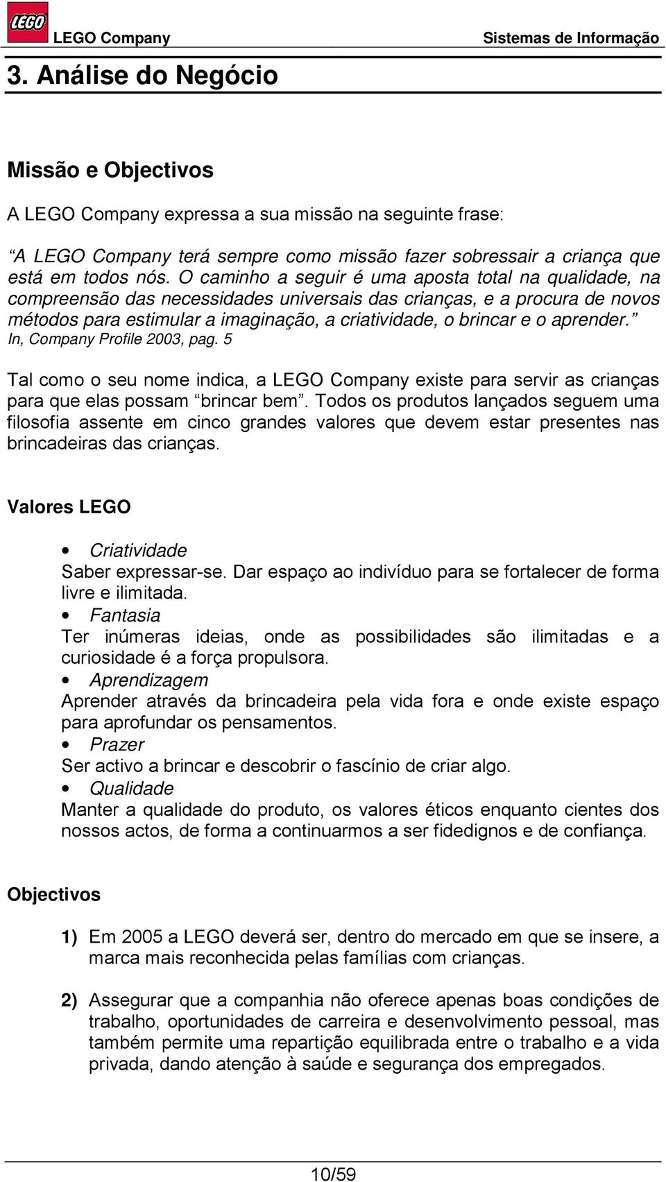 aprender. In, Company Profile 2003, pag. 5 Tal como o seu nome indica, a LEGO Company existe para servir as crianças para que elas possam brincar bem.