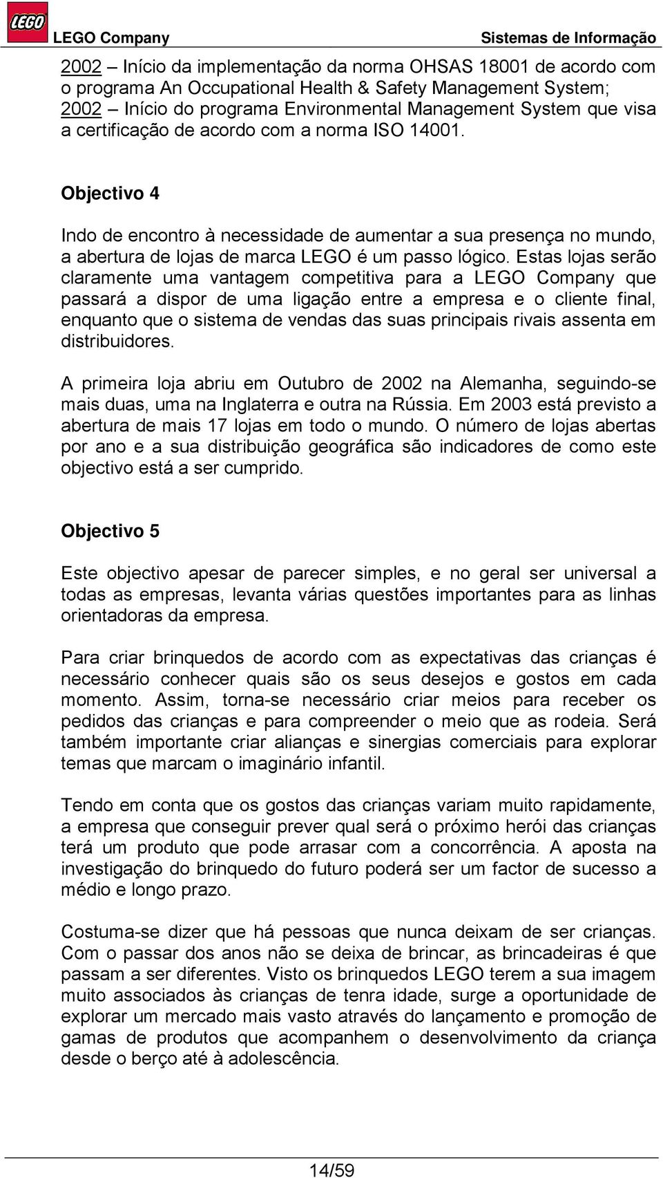 Estas lojas serão claramente uma vantagem competitiva para a LEGO Company que passará a dispor de uma ligação entre a empresa e o cliente final, enquanto que o sistema de vendas das suas principais