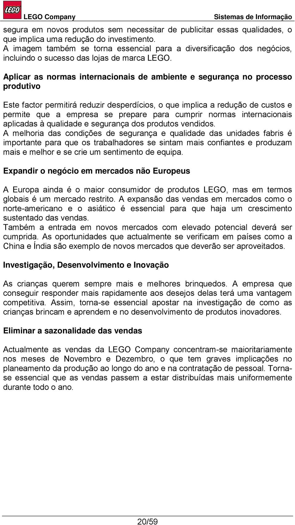 Aplicar as normas internacionais de ambiente e segurança no processo produtivo Este factor permitirá reduzir desperdícios, o que implica a redução de custos e permite que a empresa se prepare para