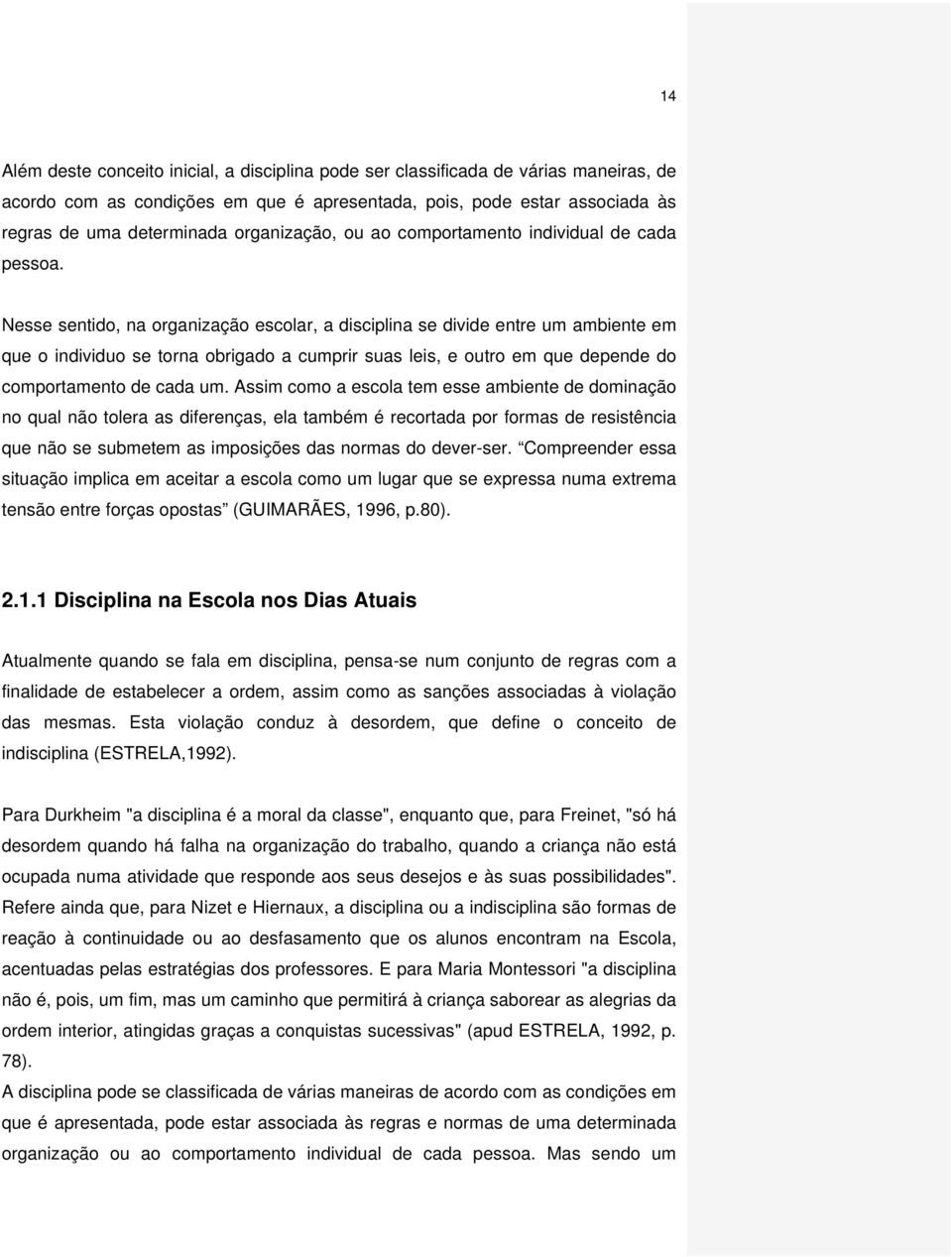 Nesse sentido, na organização escolar, a disciplina se divide entre um ambiente em que o individuo se torna obrigado a cumprir suas leis, e outro em que depende do comportamento de cada um.