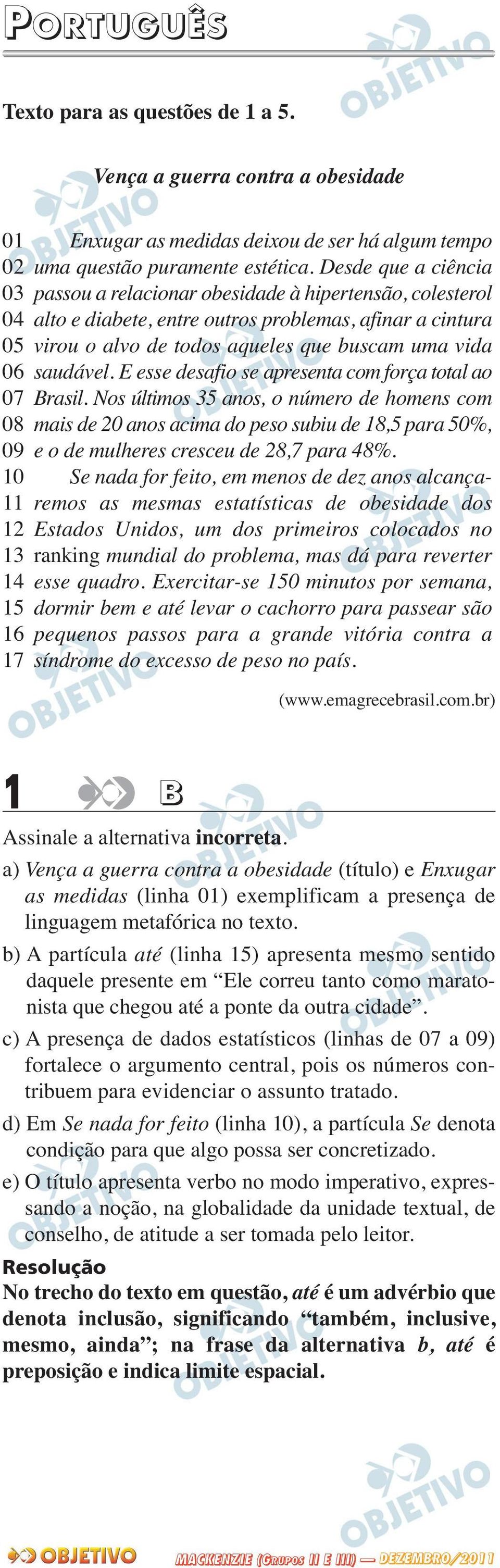 Desde que a ciência passou a relacionar obesidade à hipertensão, colesterol alto e diabete, entre outros problemas, afinar a cintura virou o alvo de todos aqueles que buscam uma vida saudável.