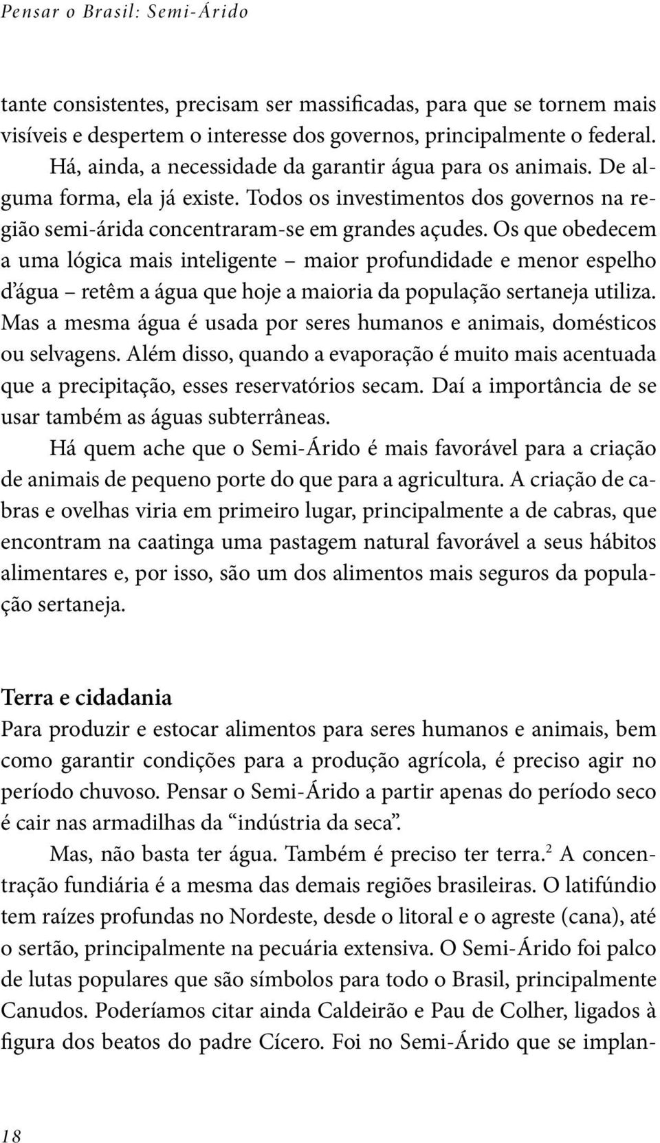 Os que obedecem a uma lógica mais inteligente maior profundidade e menor espelho d água retêm a água que hoje a maioria da população sertaneja utiliza.