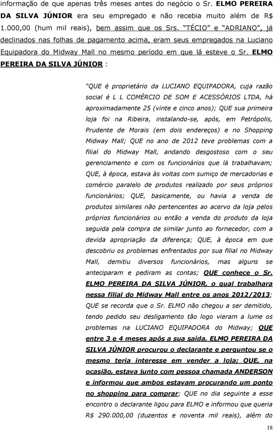 ELMO PEREIRA DA SILVA JÚNIOR : QUE é proprietário da LUCIANO EQUIPADORA, cuja razão social é L L COMÉRCIO DE SOM E ACESSÓRIOS LTDA, há aproximadamente 25 (vinte e cinco anos); QUE sua primeira loja