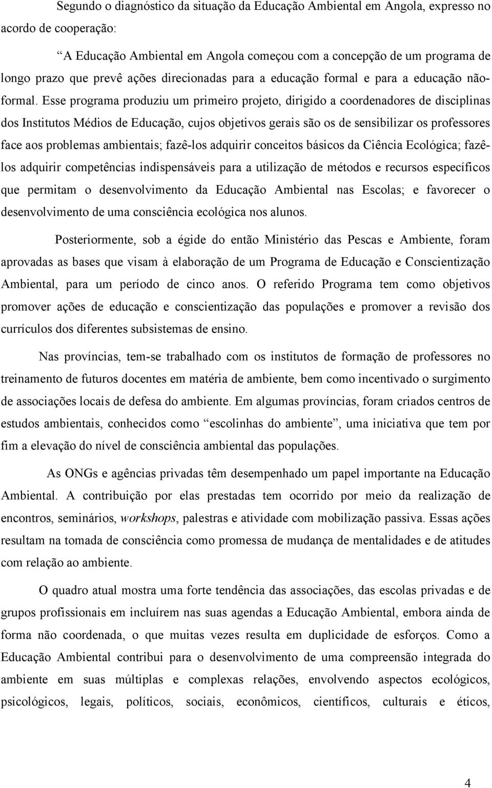 Esse programa produziu um primeiro projeto, dirigido a coordenadores de disciplinas dos Institutos Médios de Educação, cujos objetivos gerais são os de sensibilizar os professores face aos problemas