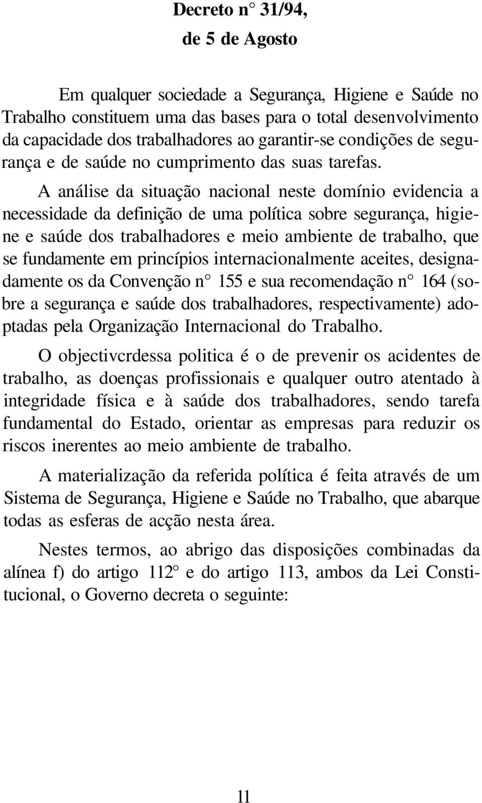 A análise da situação nacional neste domínio evidencia a necessidade da definição de uma política sobre segurança, higiene e saúde dos trabalhadores e meio ambiente de trabalho, que se fundamente em