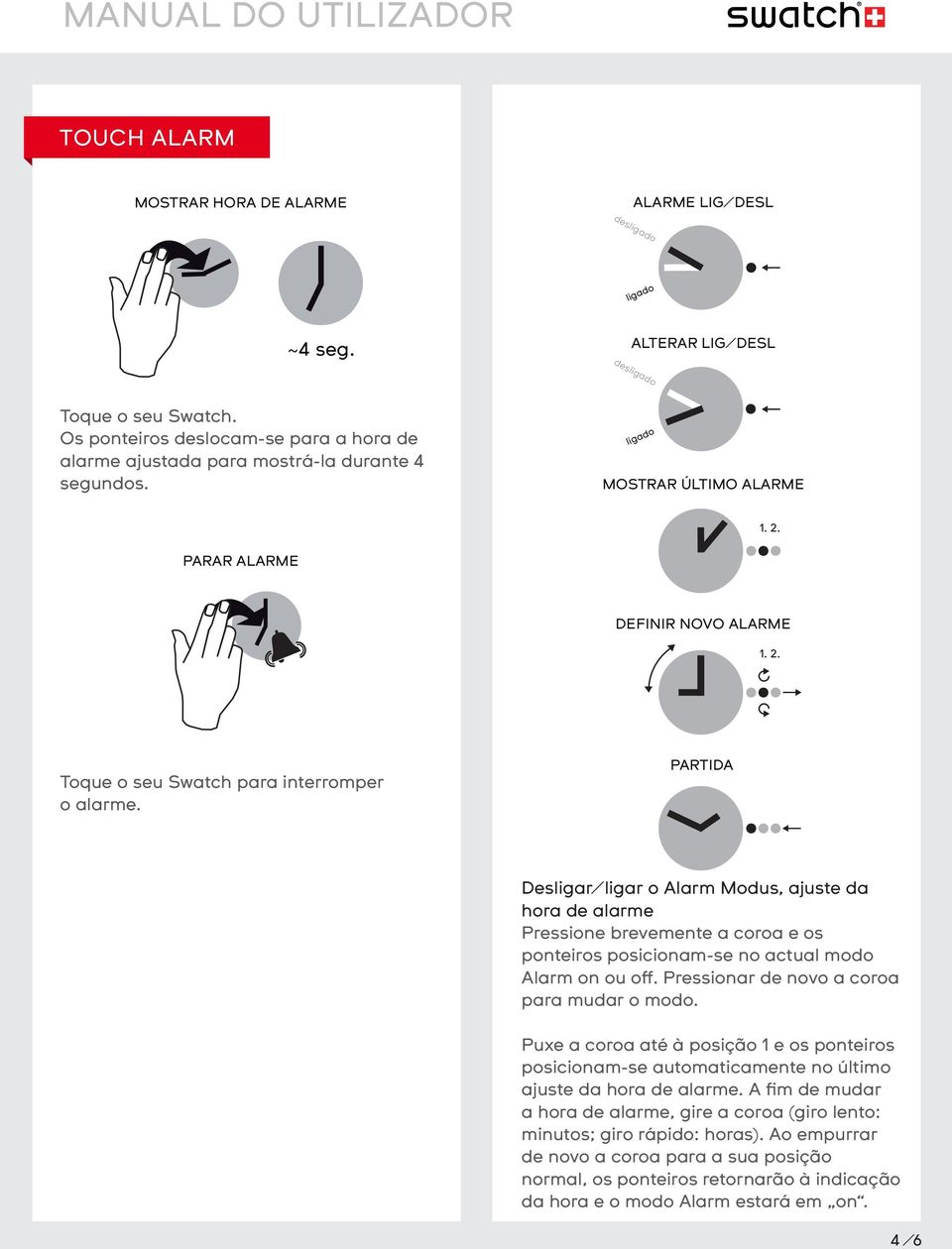 Desligar/ligar o Alarm Modus, ajuste da hora de alarme Pressione brevemente a coroa e os ponteiros posicionam-se no actual modo Alarm on ou off. Pressionar de novo a coroa para mudar o modo.