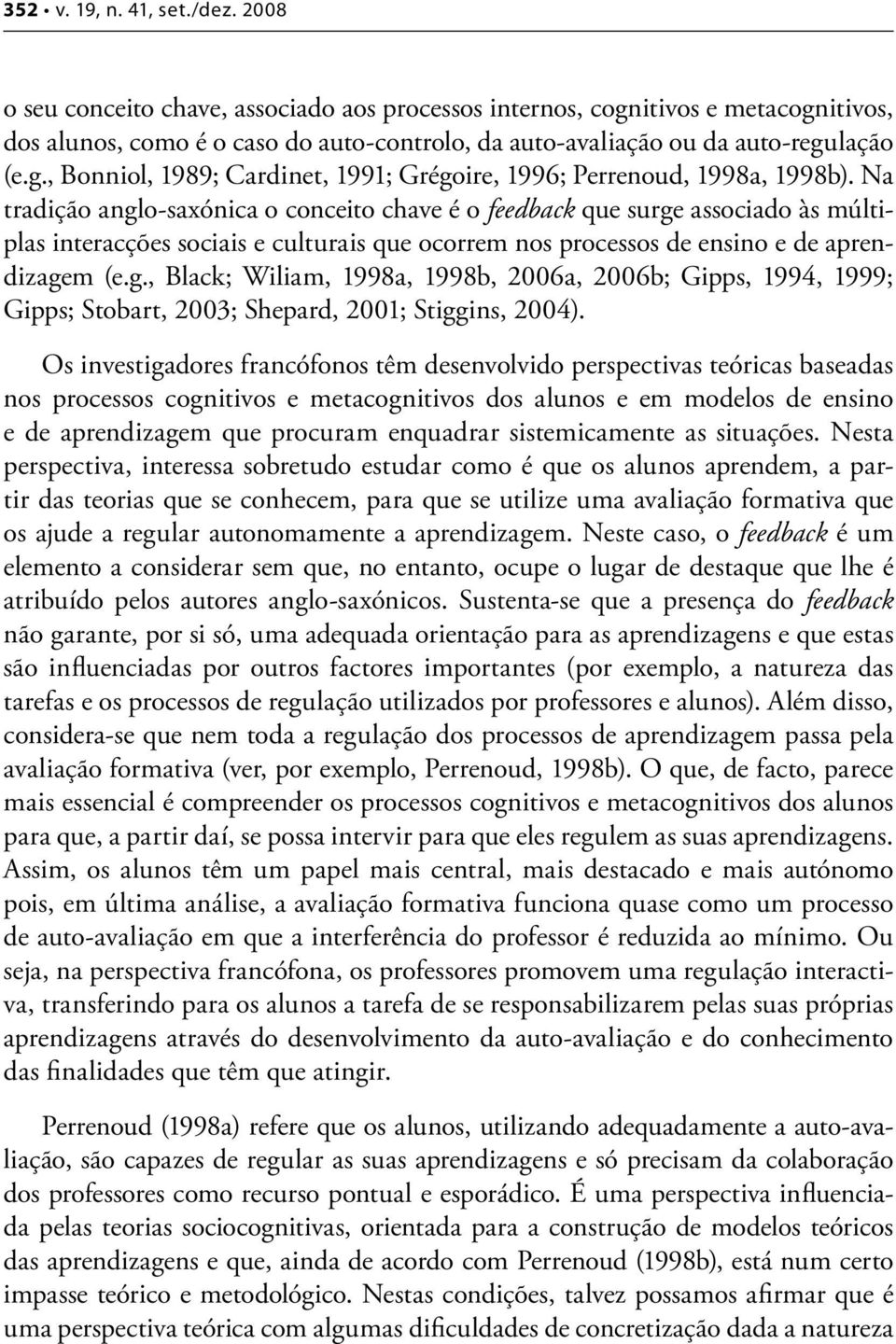 Na tradição anglo-saxónica o conceito chave é o feedback que surge associado às múltiplas interacções sociais e culturais que ocorrem nos processos de ensino e de aprendizagem (e.g., Black; Wiliam, 1998a, 1998b, 2006a, 2006b; Gipps, 1994, 1999; Gipps; Stobart, 2003; Shepard, 2001; Stiggins, 2004).