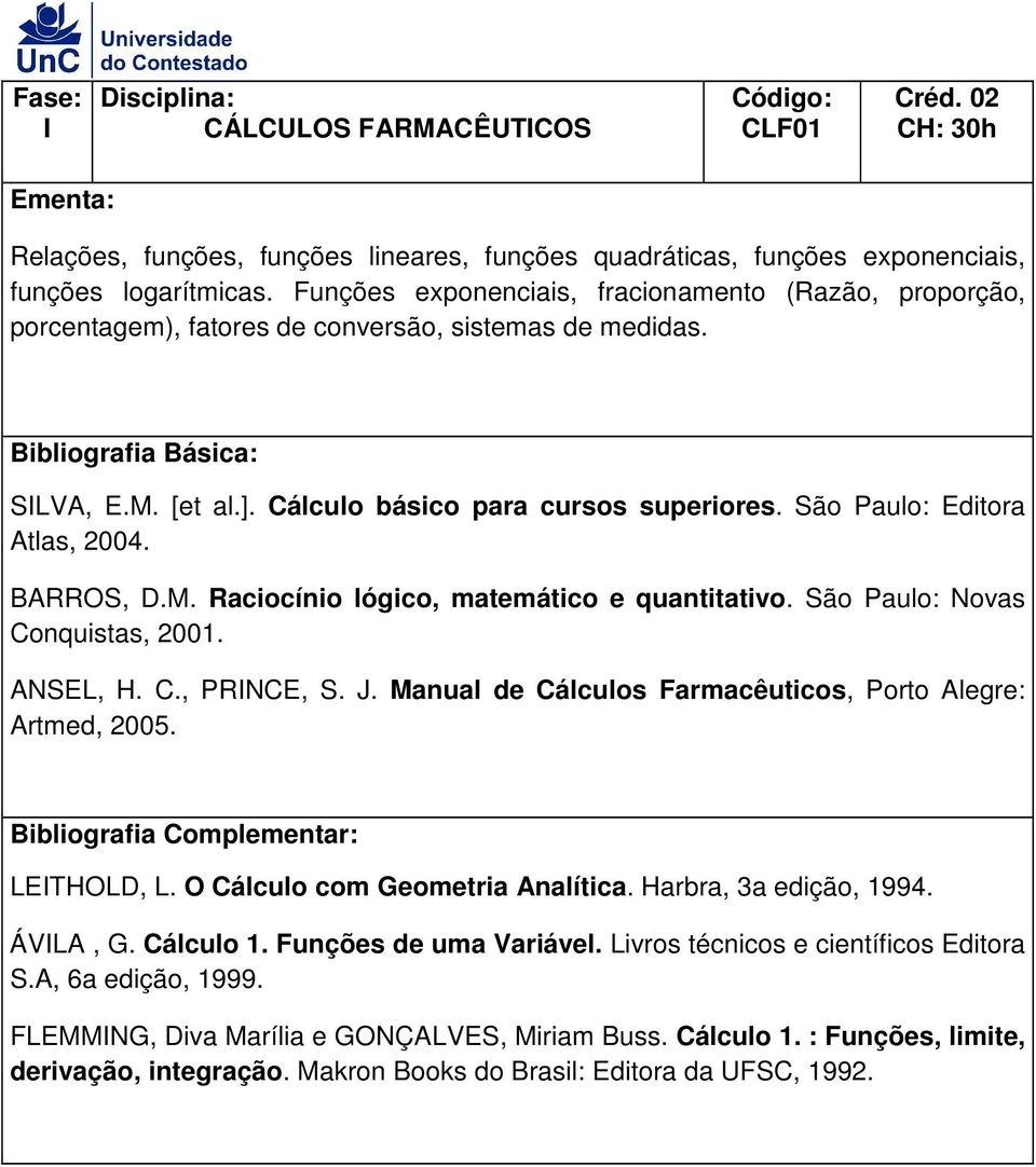 São Paulo: Editora Atlas, 2004. BARROS, D.M. Raciocínio lógico, matemático e quantitativo. São Paulo: Novas Conquistas, 2001. ANSEL, H. C., PRINCE, S. J.