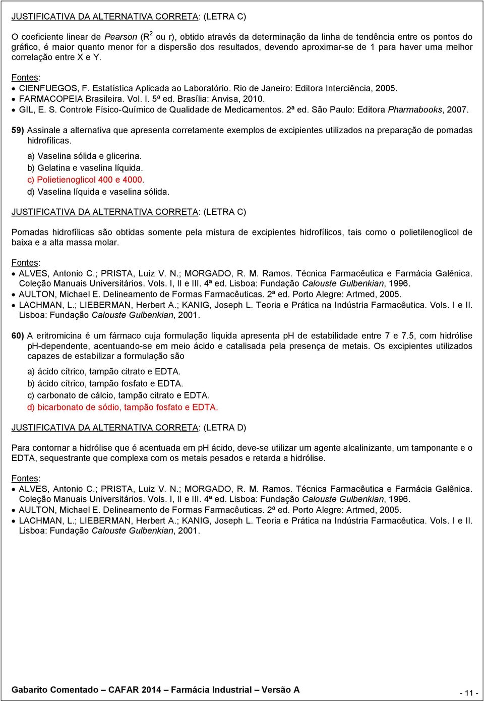 FARMACOPEIA Brasileira. Vol. I. 5ª ed. Brasília: Anvisa, 2010. GIL, E. S. Controle Físico-Químico de Qualidade de Medicamentos. 2ª ed. São Paulo: Editora Pharmabooks, 2007.