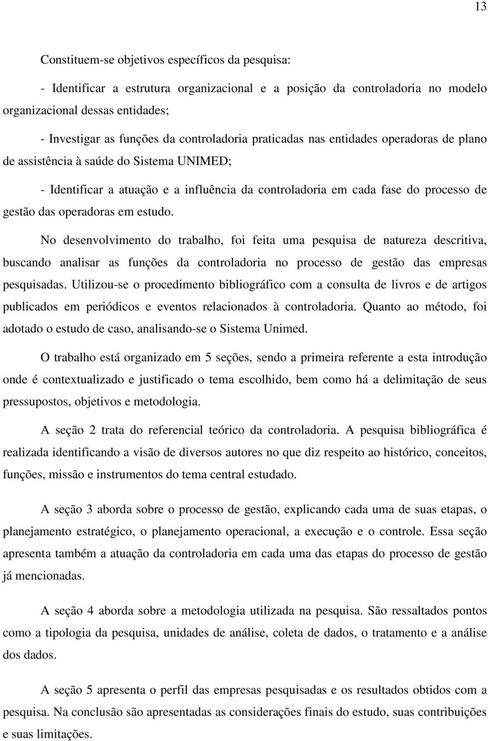 operadoras em estudo. No desenvolvimento do trabalho, foi feita uma pesquisa de natureza descritiva, buscando analisar as funções da controladoria no processo de gestão das empresas pesquisadas.