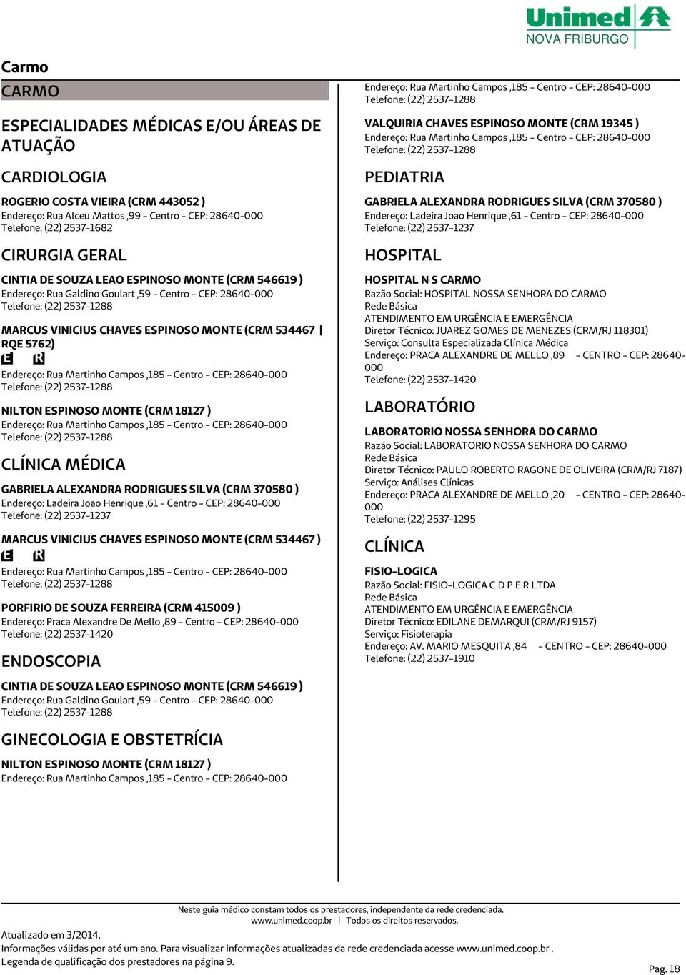 Endereço: Rua Martinho Campos,185 - Centro - CEP: 28640-000 Telefone: (22) 2537-1288 NILTON ESPINOSO MONTE (CRM 18127 ) Endereço: Rua Martinho Campos,185 - Centro - CEP: 28640-000 Telefone: (22)