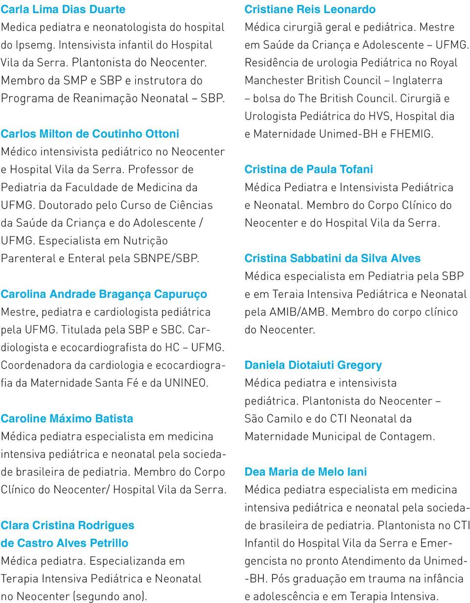 Professor de Pediatria da Faculdade de Medicina da UFMG. Doutorado pelo Curso de Ciências da Saúde da Criança e do Adolescente / UFMG. Especialista em Nutrição Parenteral e Enteral pela SBNPE/SBP.