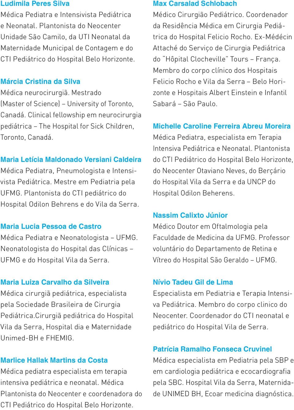 Mestrado (Master of Science) University of Toronto, Canadá. Clinical fellowship em neurocirurgia pediátrica The Hospital for Sick Children, Toronto, Canadá.