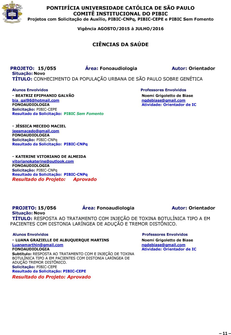 com FONOAUDIOLOGIA Resultado da PROJETO: 15/056 Área: Fonoaudiologia Autor: Orientador TÍTULO: RESPOSTA AO TRATAMENTO COM INJEÇÃO DE TOXINA BOTULÍNICA TIPO A EM PACIENTES COM DISTONIA LARÍNGEA DE