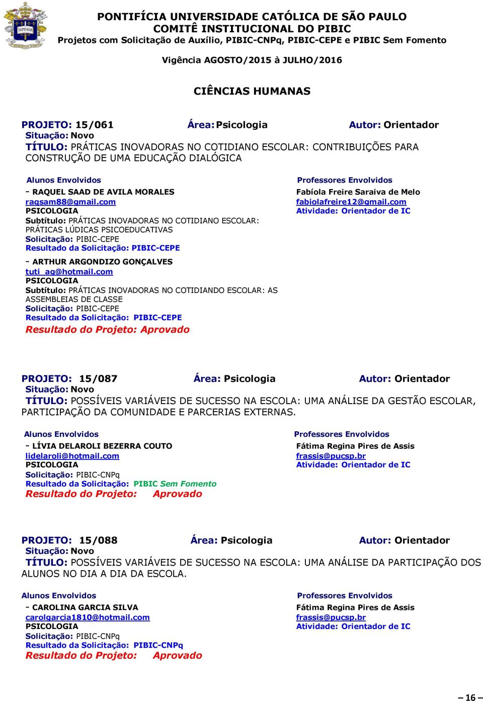 com PSICOLOGIA Subtítulo: PRÁTICAS INOVADORAS NO COTIDIANO ESCOLAR: PRÁTICAS LÚDICAS PSICOEDUCATIVAS Resultado da - ARTHUR ARGONDIZO GONÇALVES tuti_ag@hotmail.