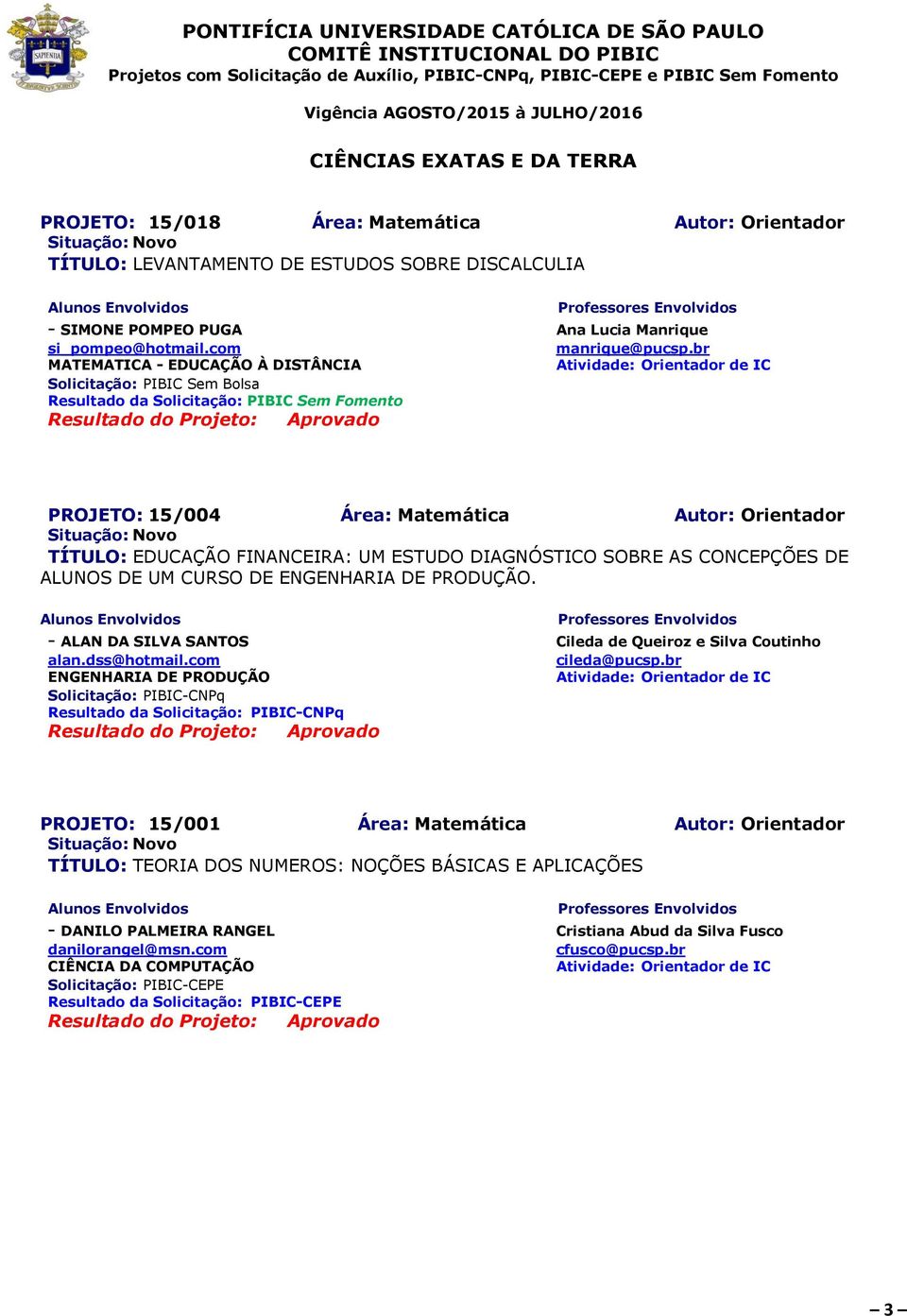 br MATEMATICA - EDUCAÇÃO À DISTÂNCIA Solicitação: PIBIC Sem Bolsa PROJETO: 15/004 Área: Matemática Autor: Orientador TÍTULO: EDUCAÇÃO FINANCEIRA: UM ESTUDO DIAGNÓSTICO SOBRE AS CONCEPÇÕES DE ALUNOS