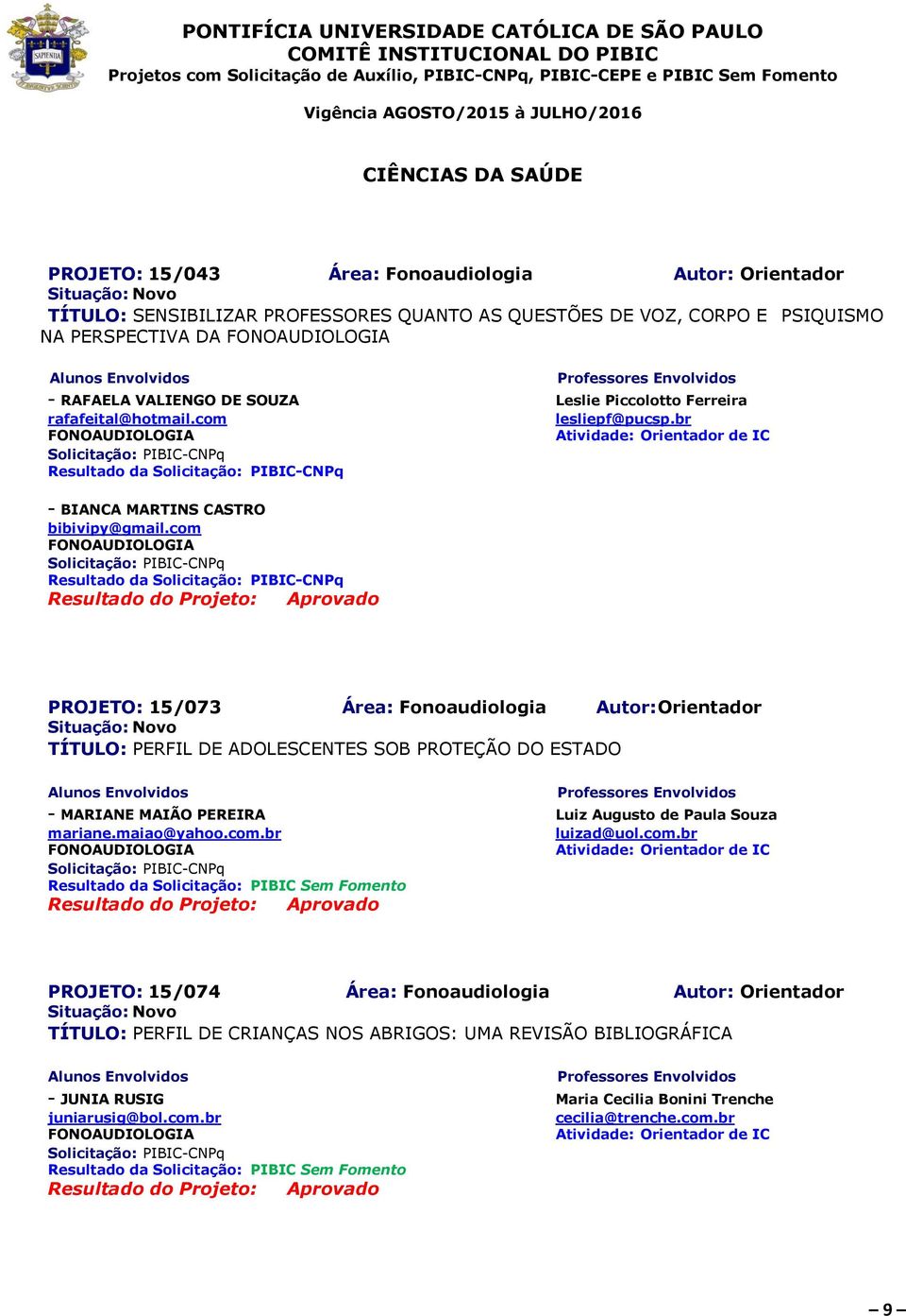 com FONOAUDIOLOGIA Resultado da PROJETO: 15/073 Área: Fonoaudiologia Autor: Orientador TÍTULO: PERFIL DE ADOLESCENTES SOB PROTEÇÃO DO ESTADO - MARIANE MAIÃO PEREIRA Luiz Augusto de Paula Souza